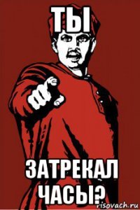 ты затрекал часы?