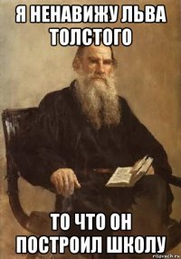 я ненавижу льва толстого то что он построил школу