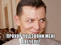  прохор подзвони менi ввечерi !
