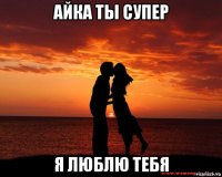 айка ты супер я люблю тебя