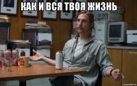 как и вся твоя жизнь 