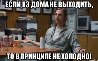 если из дома не выходить, то в принципе не холодно!