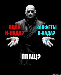 оцки н-нада? конфеты н-нада? плащ?