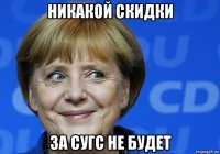 никакой скидки за сугс не будет