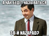 а как будет называться 30-й nazapad?