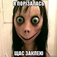я порізалась щас заклею
