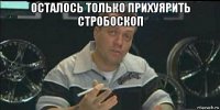 осталось только прихуярить стробоскоп 