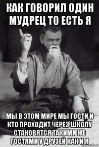 как говорил один мудрец то есть я мы в этом мире мы гости и кто проходит через школу становятся такими же гостями у друзей как и я