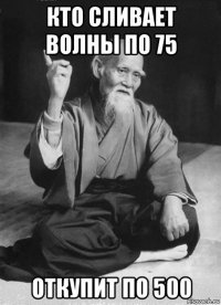 кто сливает волны по 75 откупит по 500