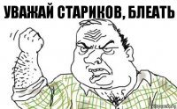 Уважай стариков, блеать