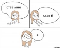 став мне став її >