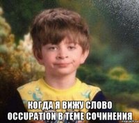  когда я вижу слово occupation в теме сочинения