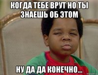 когда тебе врут но ты знаешь об этом ну да да конечно...