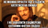 не можна просто так з'їздити кататися на лижах і не завалити соцмережі сотнями фоток і відео