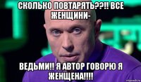 сколько повтарять??!! все женщини- ведьми!! я автор говорю я женщена!!!!