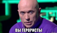  вы терористы