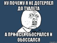 ну почему я не дотерпел до туалета а при всех обосрался и обоссался