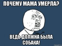 почему мама умерла? ведь должна была собака!