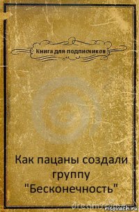 Книга для подписчиков Как пацаны создали группу "Бесконечность"