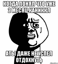 когда понял что уже 2 месяц каниккл аты даже не успел отдохнуть