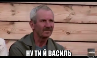  ну ти й василь