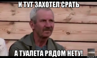 и тут захотел срать а туалета рядом нету!