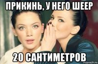 прикинь, у него шеер 20 сантиметров