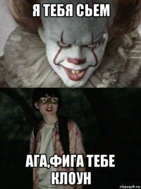 я тебя сьем ага,фига тебе клоун