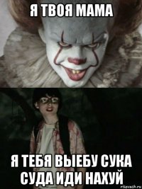 я твоя мама я тебя выебу сука суда иди нахуй