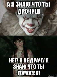 а я знаю что ты дрочиш нет! я не драчу я знаю что ты гомосек!