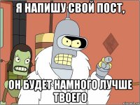 я напишу свой пост, он будет намного лучше твоего