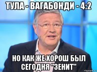 тула - вагабонди - 4:2 но как же хорош был сегодня "зенит"