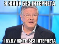 я живу без інтернета і буду жить без інтернета