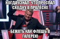 когда узнал, что проспал сходку в пралеске бежать как флешь в галерею