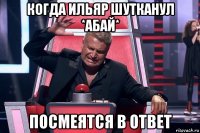 когда ильяр шутканул *абай* посмеятся в ответ