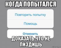 когда попытался доказать что не пиздишь