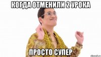 когда отменили 2 урока просто супер