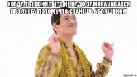 когда ты понял что не надо заморачиватся про учебу потомучто станешь уборшиком 