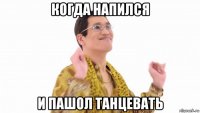 когда напился и пашол танцевать