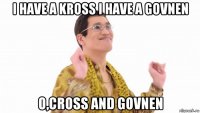 i have a kross i have a govnen o,cross and govnen