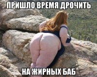 пришло время дрочить на жирных баб