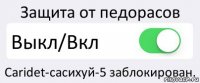 Защита от педорасов Выкл/Вкл Сaridet-сасихуй-5 заблокирован.