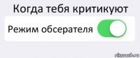 Когда тебя критикуют Режим обсерателя 