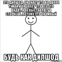 это дилшод, он знает что во дворе туман,и он знает что все это видят..и не выставляет в сторисах...потому что он умный будь как дилшод