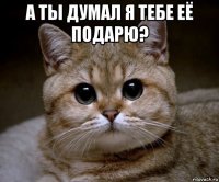 а ты думал я тебе её подарю? 