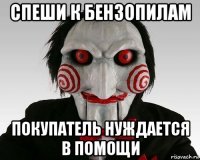 спеши к бензопилам покупатель нуждается в помощи