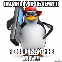 пацаны у проблема!!! я в gs go зайти не могу!!!