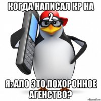 когда написал кр на 2 я: ало это похоронное агенство?