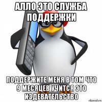 алло это служба поддержки поддержите меня в том что 9 месяцев учится это издевательство