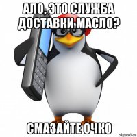 ало, это служба доставки масло? смазайте очко